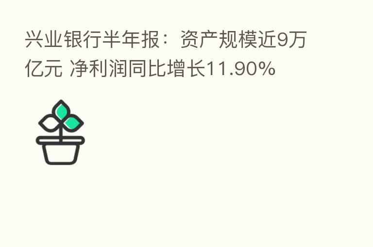 兴业银行半年报:资产规模近9万亿元 净利润同比增长11.90%