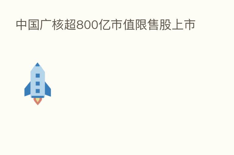 中国广核超800亿市值限售股上市
