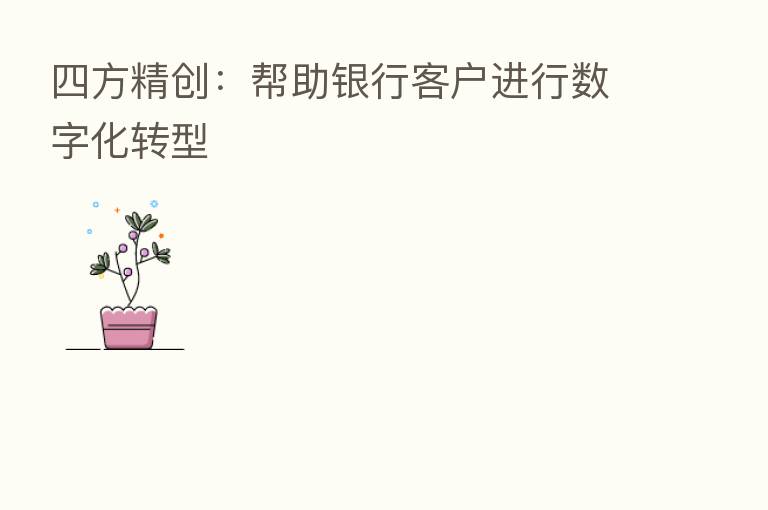 四方精创:帮助银行客户进行数字化转型