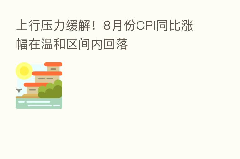 上行压力缓解!8月份CPI同比涨幅在温和区间内回落