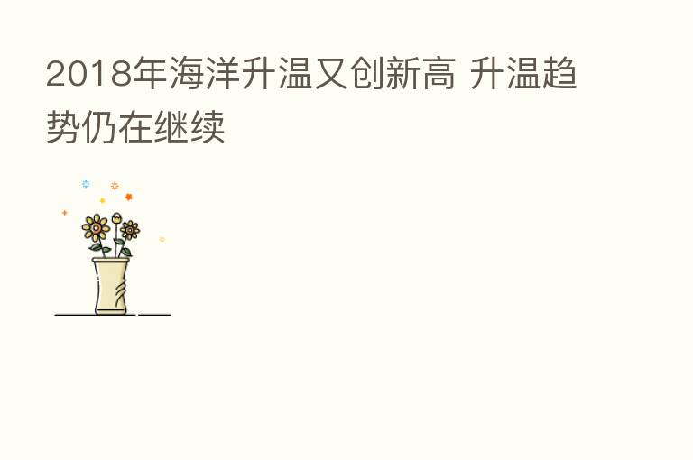 2018年海洋升温又创新高 升温趋势仍在继续
