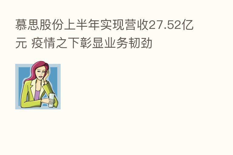 慕思股份上半年实现营收27.52亿元 疫情之下彰显业务韧劲
