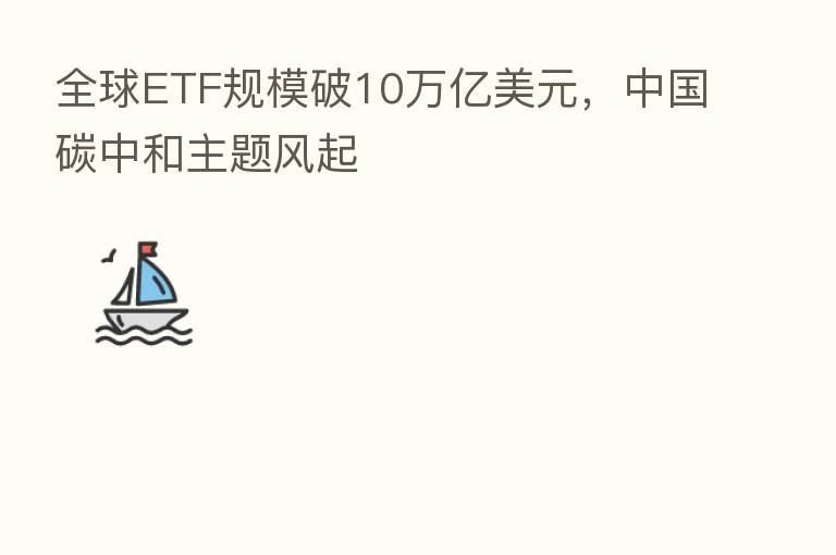 全球ETF规模破10万亿美元,中国碳中和主题风起