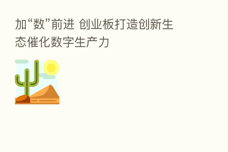 加“数”前进 创业板打造创新生态催化数字生产力