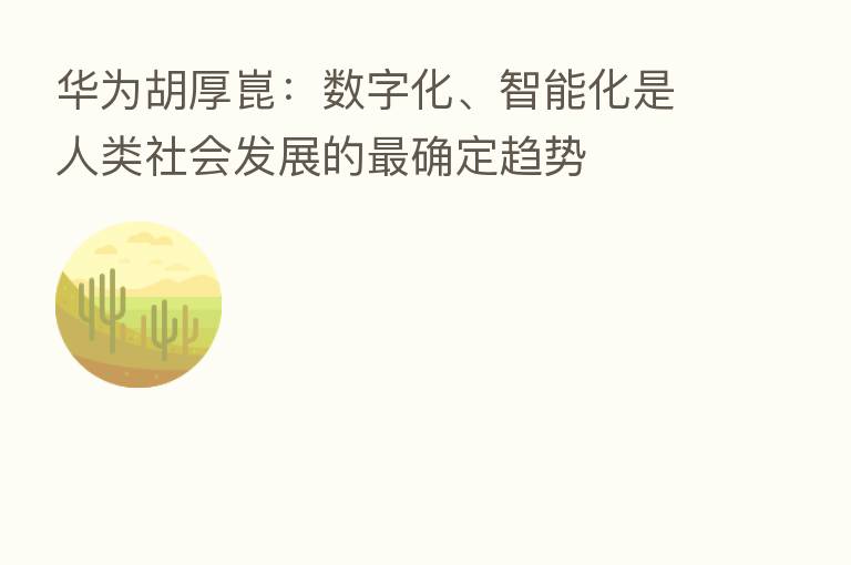 华为胡厚崑：数字化、智能化是人类社会发展的   确定趋势