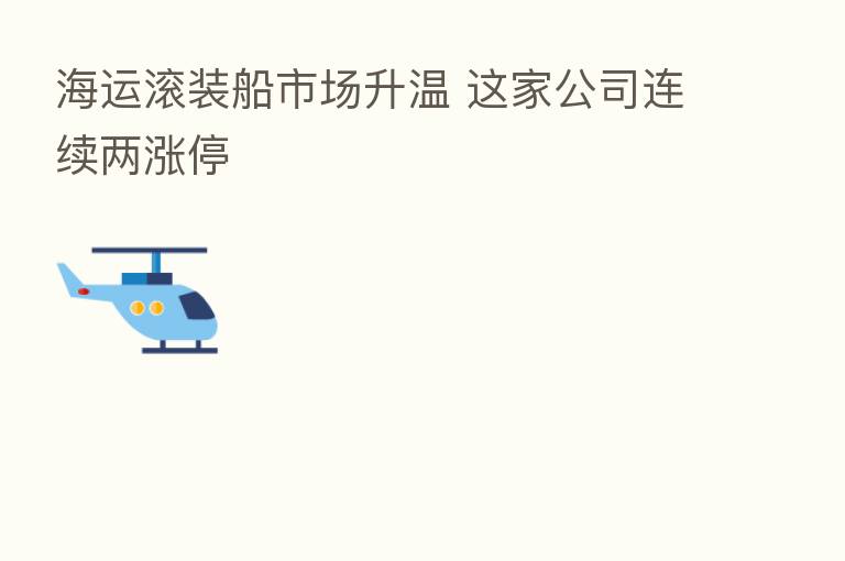 海运滚装船市场升温 这家公司连续两涨停