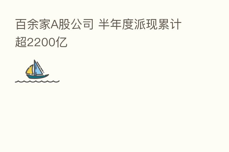 百余家A股公司 半年度派现累计超2200亿