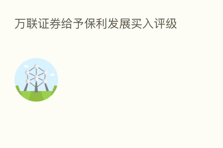 万联证券给予保利发展买入评级