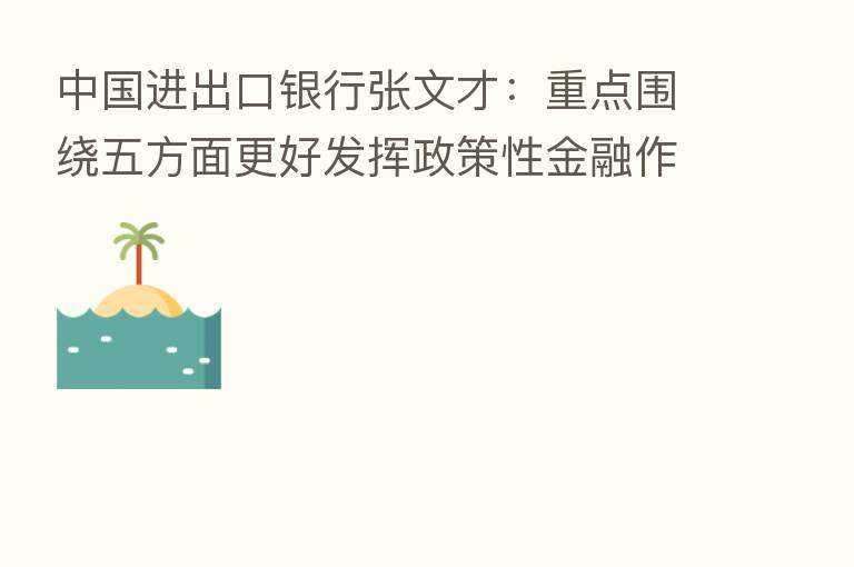 中国进出口银行张文才：重点围绕五方面更好发挥政策性金融作用