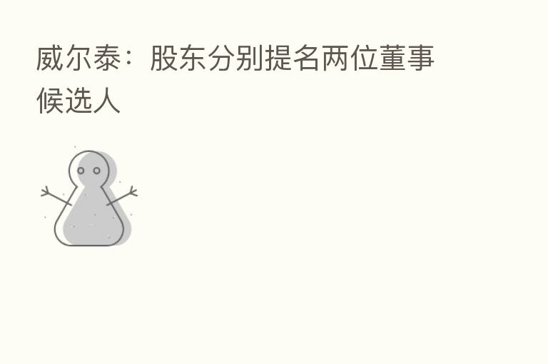 威尔泰：股东分别提名两位董事候选人
