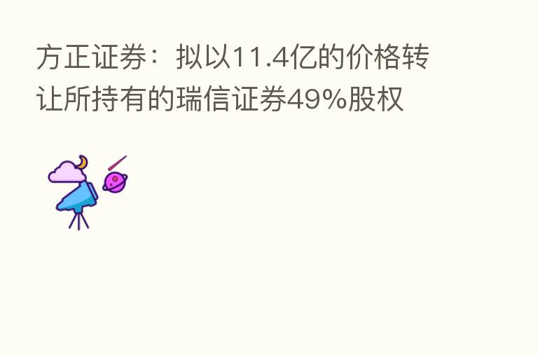 方正证券:拟以11.4亿的价格转让所持有的瑞信证券49%股权