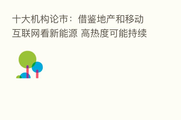 十大机构论市:借鉴地产和移动互联网看新能源 高热度可能持续