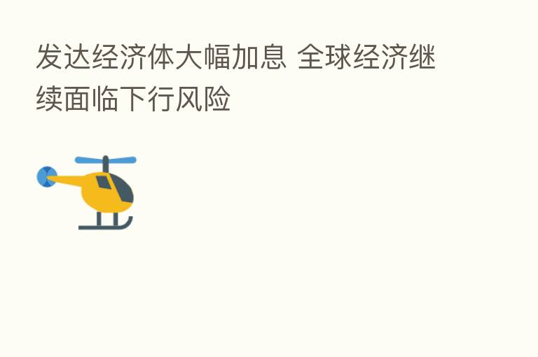 发达经济体大幅加息 全球经济继续面临下行风险
