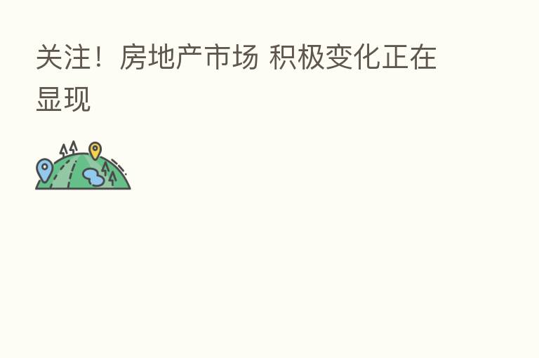 关注!房地产市场 积极变化正在显现
