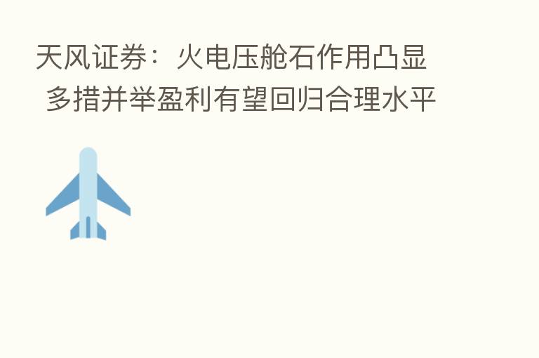 天风证券:火电压舱石作用凸显 多措并举盈利有望回归合理水平