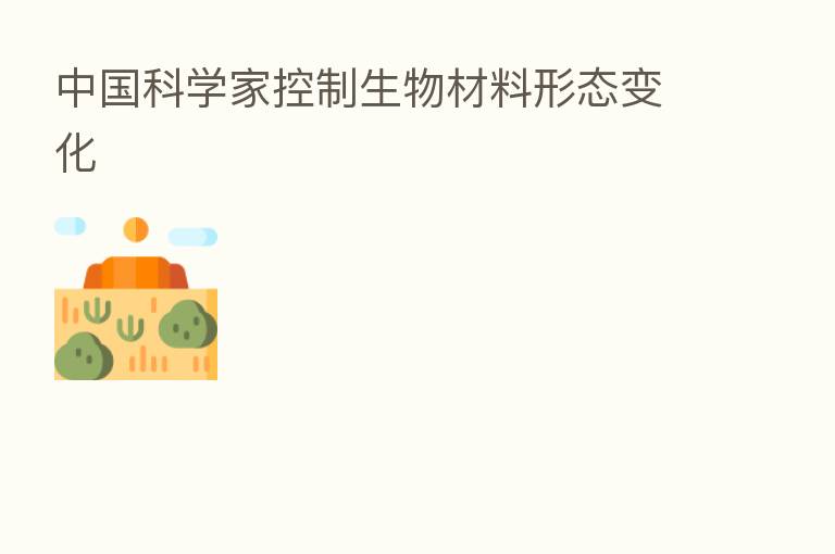 中国科学家控制生物材料形态变化