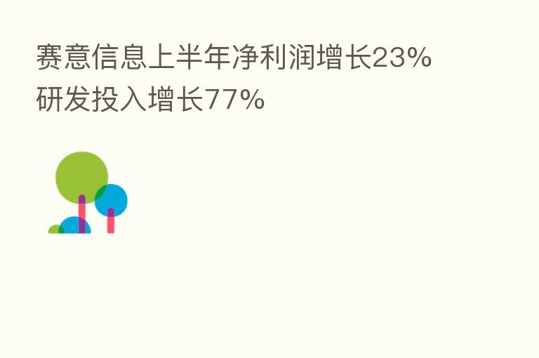 赛意信息上半年净利润增长23% 研发投入增长77%