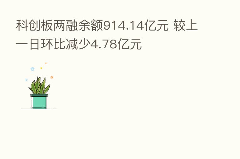 科创板两融余额914.14亿元 较上一日环比减少4.78亿元