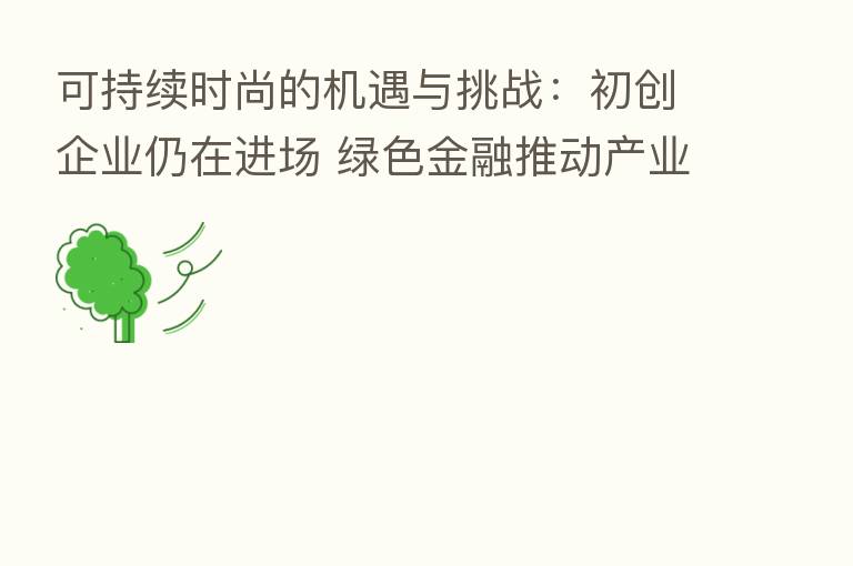 可持续时尚的机遇与挑战：初创企业仍在进场 绿色金融推动产业发展