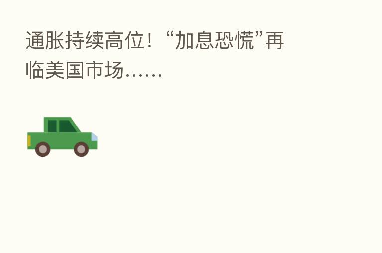 通胀持续高位!“加息恐慌”再临美国市场……