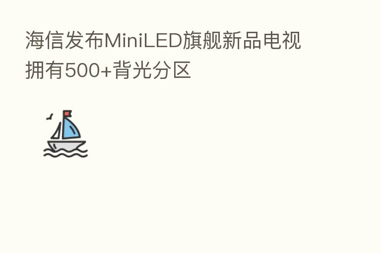 海信发布MiniLED旗舰新品电视 拥有500+背光分区