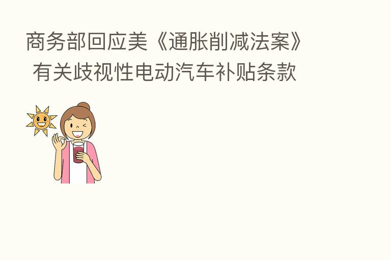 商务部回应美《通胀削减法案》 有关歧视性电动汽车补贴条款