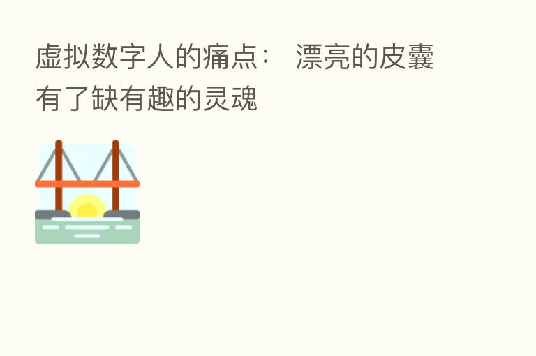 虚拟数字人的痛点： 漂亮的皮囊有了缺有趣的灵魂