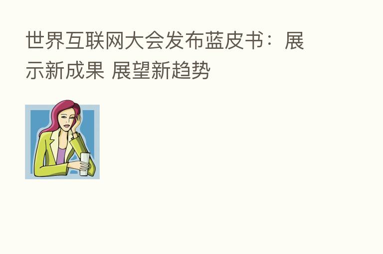 世界互联网大会发布蓝皮书：展示新成果 展望新趋势