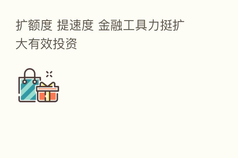 扩额度 提速度 金融工具力挺扩大有效投资