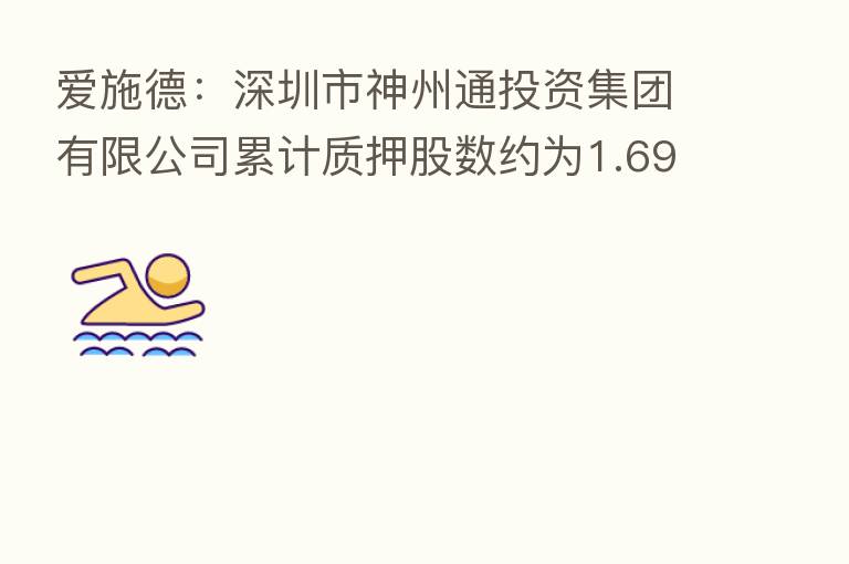 爱施德：深圳市神州通投资集团有限公司累计质押股数约为1.69亿股
