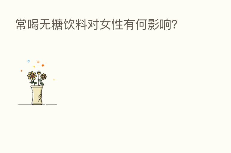 常喝无糖饮料对女性有何影响？