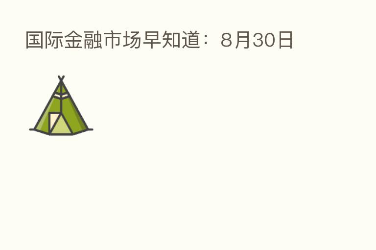 国际金融市场早知道：8月30日