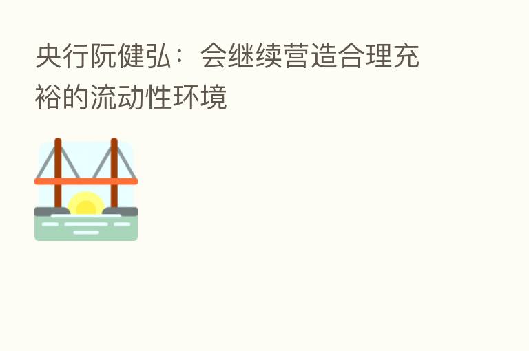 央行阮健弘：会继续营造合理充裕的流动性环境
