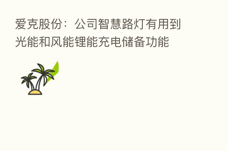 爱克股份：公司智慧路灯有用到光能和风能锂能充电储备功能
