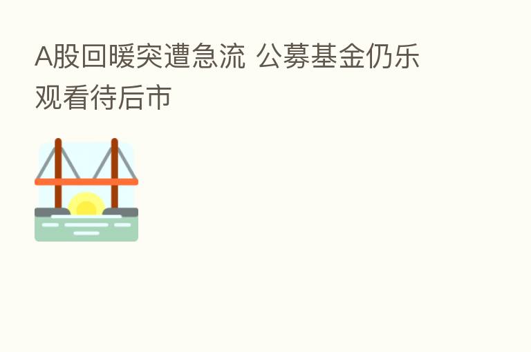 A股回暖突遭急流 公募基金仍乐观看待后市