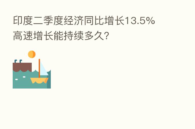 印度二季度经济同比增长13.5% 高速增长能持续多久?