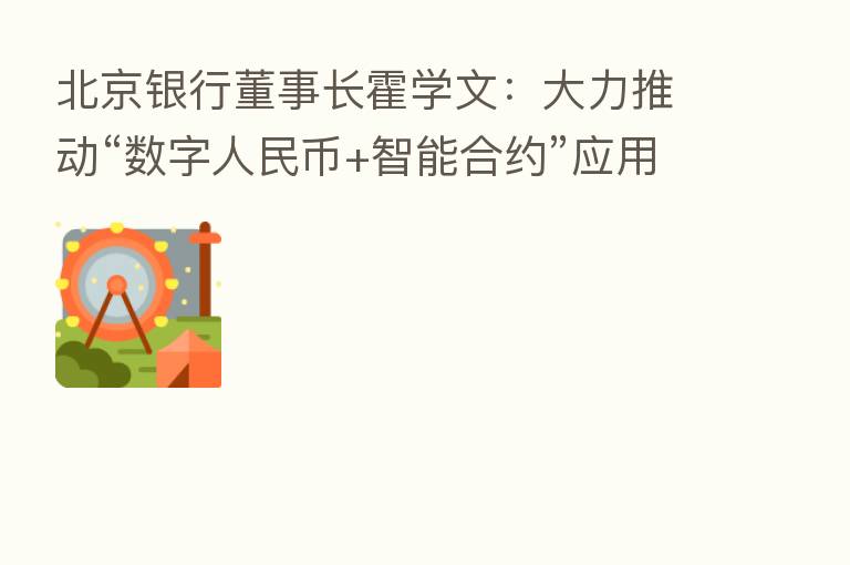北京银行董事长霍学文:大力推动“数字人民币+智能合约”应用