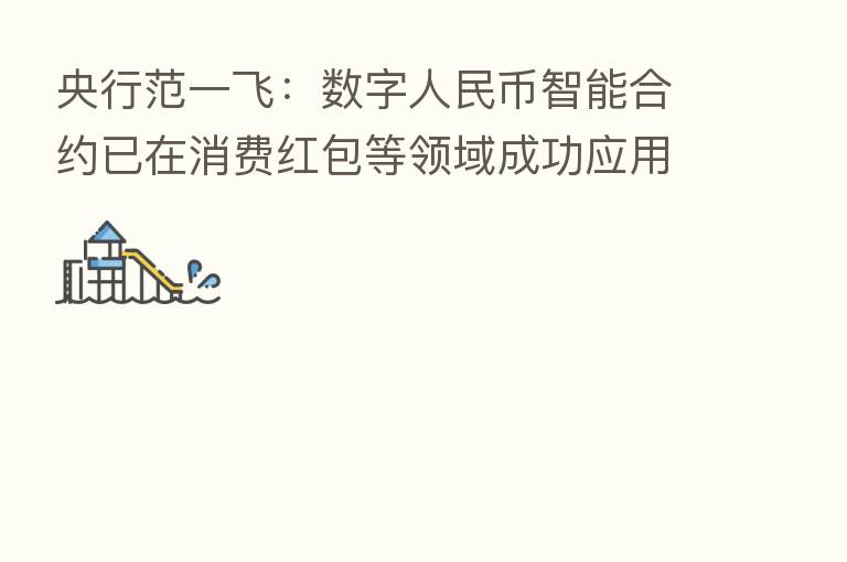 央行范一飞:数字人民币智能合约已在消费红包等领域成功应用
