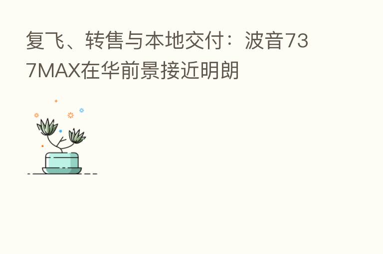 复飞、转售与本地交付：波音737MAX在华前景接近明朗