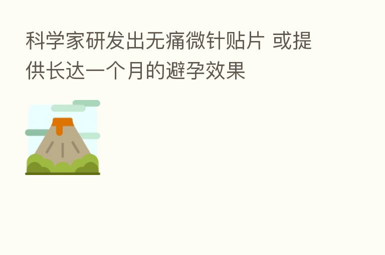 科学家研发出无痛微针贴片 或提供长达一个月的避孕效果