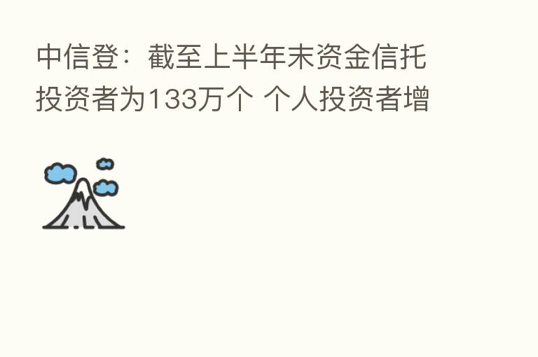 中信登：截至上半年末资金信托投资者为133万个 个人投资者增长趋缓