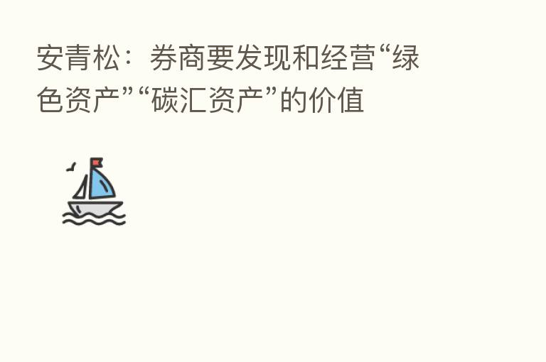 安青松:券商要发现和经营“绿色资产”“碳汇资产”的价值