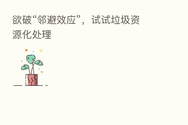 欲破“邻避效应”，试试垃圾资源化处理