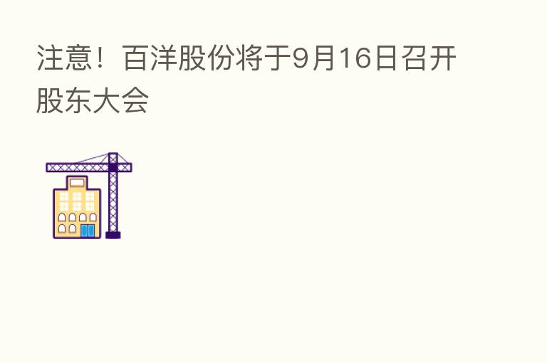 注意！百洋股份将于9月16日召开股东大会