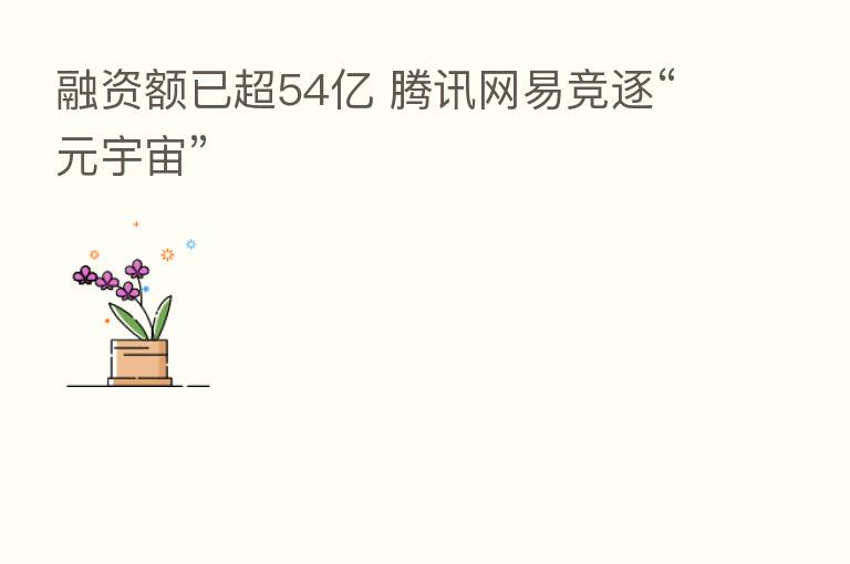 融资额已超54亿 腾讯网易竞逐“元宇宙”