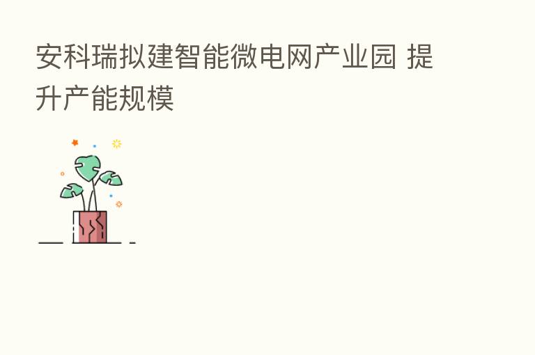 安科瑞拟建智能微电网产业园 提升产能规模