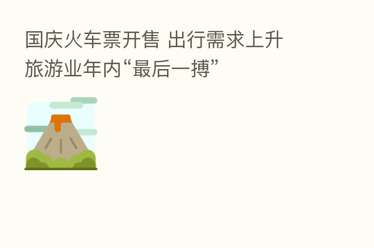 国庆火车票开售 出行需求上升 旅游业年内“   后一搏”