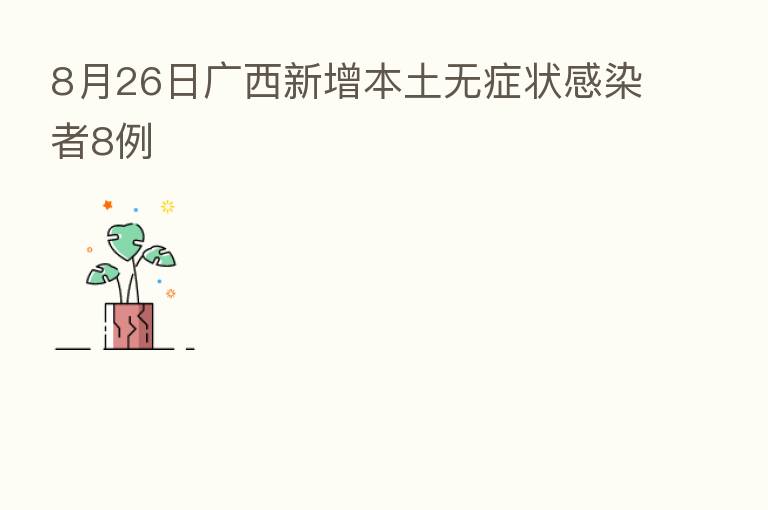 8月26日广西新增本土无症状感染者8例