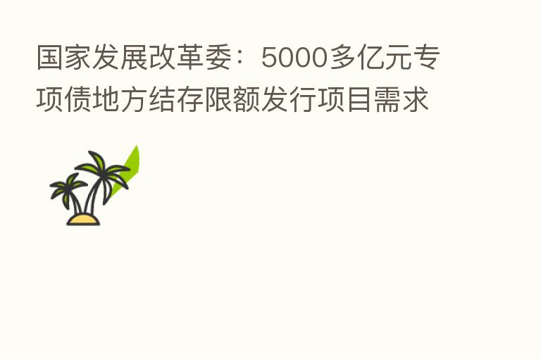 国家发展改革委：5000多亿元专项债地方结存限额发行项目需求能够满足