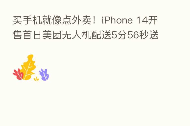 买手机就像点外卖!iPhone 14开售首日美团无人机配送5分56秒送达 能否成未来趋势?